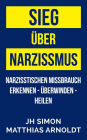 Sieg über Narzissmus: Narzisstischen Missbrauch erkennen - überwinden - heilen