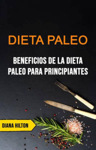 Title: Dieta Paleo: Beneficios De La Dieta Paleo Para Principiantes, Author: Diana Hilton