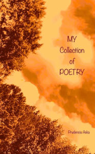 Title: My Collection Of Poetry... (A Collection Of MY Poetry), Author: Prudencia Aska