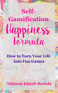 Title: Self-Gamification Happiness Formula: How to Turn Your Life into Fun Games, Author: Victoria Ichizli-Bartels