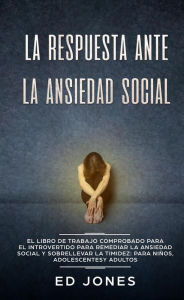 Title: La Respuesta ante la Ansiedad Social: El libro de trabajo comprobado para el introvertido para remediar la ansiedad social y sobrellevar la timidez: para niños, adolescentes y adultos, Author: Ed Jones