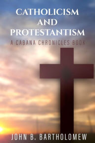Title: Catholicism and Protestantism (The Cabana Chronicles), Author: John B. Bartholomew
