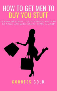 Title: How To Get Men To Buy You Stuff, Author: Goddess Gold