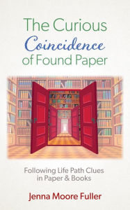 Title: The Curious Coincidence of Found Paper: Following Life Path Clues in Paper & Books, Author: Jenna Moore Fuller