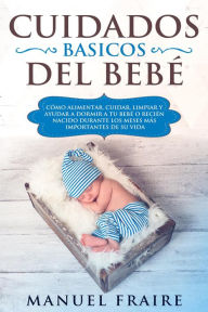 Title: Cuidados Básicos del Bebé: Cómo Alimentar, Cuidar, Limpiar y Ayudar a Dormir a tu Bebé o Recién Nacido Durante los Meses más Importantes de su Vida, Author: MANUEL FRAIRE