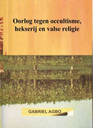 Title: Oorlog tegen occultisme, hekserij en valse religie, Author: Gabriel Agbo