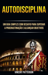 Title: Autodisciplina: Um Guia Simples Com Desafio Para Superar A Procrastinação E Alcançar Objetivos, Author: Vincent Patterson