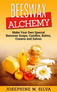 Title: Beeswax Alchemy: Make Your Own Special Beeswax Soaps, Candles, Balms, Creams and Salves, Author: Josephine M. Silva