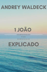 Title: 1 João Explicado, Author: Andrey Waldeck