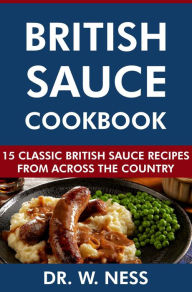 Title: British Sauce Cookbook: 15 Classic British Sauce Recipes from Across the Country, Author: Dr. W. Ness