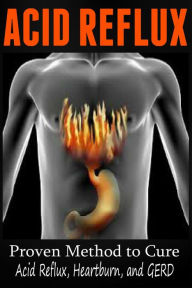 Title: Acid Reflux - Proven Methods to Cure Acid Reflux, Heartburn, and GERD, Author: Anthony Wilkenson