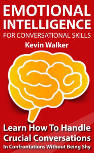 Title: Emotional Intelligence for Conversation Skills: Learn How to Handle Crucial Conversations in Confrontations without Being Shy, Author: Kevin Walker
