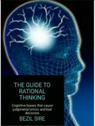Title: The Guide To Rational Thinking, Author: Bezil Sire
