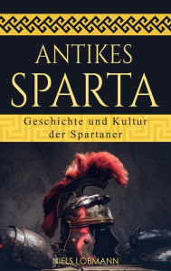 Title: Antikes Sparta: Geschichte und Kultur der Spartaner, Author: Niels Lobmann