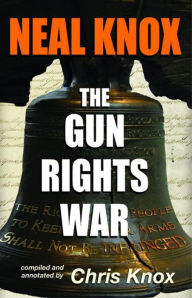 Title: Neal Knox - The Gun Rights War, Author: Neal Knox