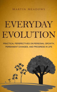 Title: Everyday Evolution: Practical Perspectives on Personal Growth, Permanent Changes, and Progress in Life, Author: Martin Meadows