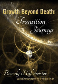 Title: Growth Beyond Death: Transition Journeys, Author: Beverly Hafemeister