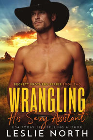 Title: Wrangling His Sexy Assistant (Beckett Brothers, #2), Author: Leslie North