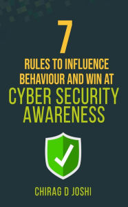 Title: 7 Rules to Influence Behaviour and Win at Cyber Security Awareness, Author: Chirag Joshi