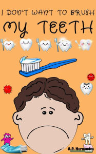 Title: I don't want to brush my teeth, Author: A.P. Hernández