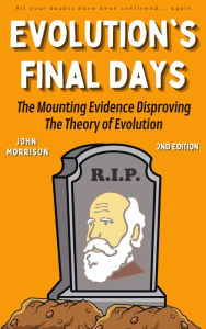 Title: Evolution's Final Days: The Mounting Evidence Disproving the Theory of Evolution (Evolution Problems, Myth, Hoax, Fraud, Flaws), Author: John Morrison