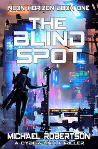 Title: The Blind Spot: A Cyberpunk Thriller (Neon Horizon, #1), Author: Michael Robertson
