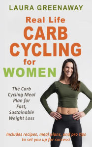 Title: Real-Life Carb Cycling for Women: The Carb Cycling Meal Plan for Fast, Sustainable Weight Loss, Author: Laura Greenaway