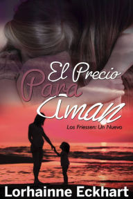 Title: El Precio para Amar (Los Friessen: Un Nuevo Comienzo, #2), Author: Lorhainne Eckhart