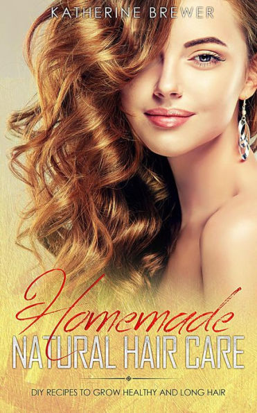 Homemade Natural Hair Care: DIY Recipes to Grow Healthy and Long Hair