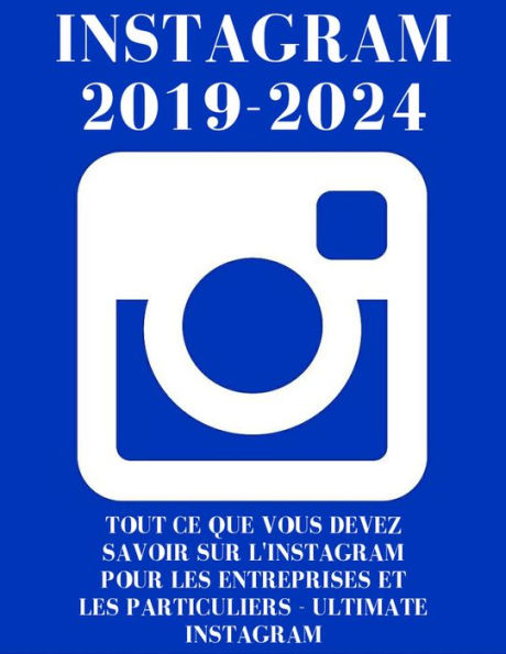 Instagram : Instagram 2019-2024 : Tout ce Que Vous Devez Savoir sur L'Instagram Pour Les Entreprises et Les Particuliers - Ultimate Instagram