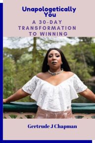 Title: Unapologically You A 30 Day Transformation To Winning, Author: Gertrude J Chapman