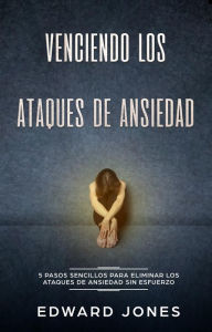 Title: Venciendo los Ataques de Ansiedad (Beating Panic Attacks: Spanish Edition): 5 pasos sencillos para eliminar los ataques de ansiedad sin esfuerzo, Author: Ed Jones