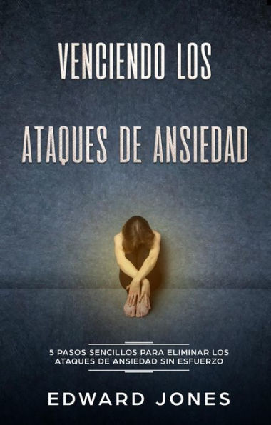 Venciendo los Ataques de Ansiedad (Beating Panic Attacks: Spanish Edition): 5 pasos sencillos para eliminar los ataques de ansiedad sin esfuerzo