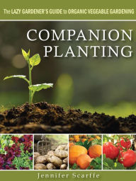 Title: Companion Planting - The Lazy Gardener's Guide to Organic Vegetable Gardening, Author: Jennifer Scarffe