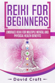 Title: Reiki For Beginners: Embrace Reiki For Multiple Mental And Physical Health Benefits, Author: David Craft