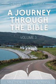 Title: A Journey Through The Bible Volume 3: Matthew - 2 Thessalonians, Author: Denis Lyle