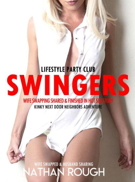 Swingers: Party Stories Wife Swapping Shared & Finished In Hot Sex Story Lifestyle Club with Next Door Neighbors (Wife Swapped & Husband Sharing, #1)