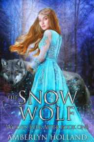 Title: The Snow Wolf (Wolves Ever After, #1), Author: Amberlyn Holland