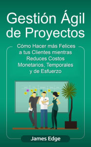 Title: Gestión Ágil de Proyectos: Cómo Hacer más Felices a sus Clientes mientras Reduce Costos Monetarios, Temporales y de Esfuerzo (Libro en Español/Agile Project Management Spanish Book), Author: James Edge