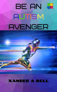 Title: Be An Autism Avenger, Author: Xander A Bell