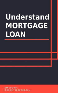 Title: Understand Mortgage Loan, Author: IntroBooks Team