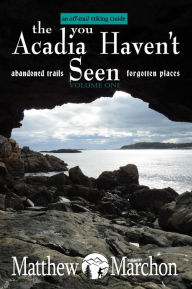 Title: The Acadia You Haven't Seen : An Off-Trail Hiking Guide, Author: Matthew Marchon