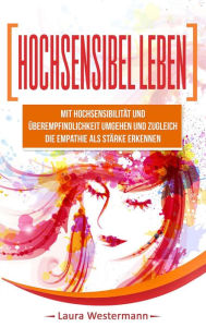 Title: Hochsensibel Leben: Mit Hochsensibilität Und Überempfindlichkeit Umgehen Und Zugleich Die Empathie Als Stärke Erkennen, Author: Laura Westermann