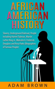 Title: African American History: Slavery, The Underground Railroad, People Including Harriet Tubman, Martin Luther King, Jr., Malcolm X, Frederick Douglass and Rosa Parks [2nd Edition], Author: Adam Brown