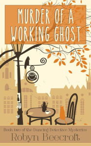 Title: Murder of a Working Ghost (The Dancing Detective Mysteries, #2), Author: Robyn Beecroft