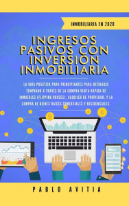 Title: Ingresos Pasivos con Inversión Inmobiliaria En 2020: La Guía Práctica para Principiantes para Retirarse Temprano a través de la Compra-Venta rápida de inmuebles (Flipping Houses), Author: PABLO AVITIA