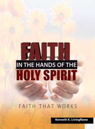 Title: Faith In The Hands Of The Holy Spirit, Author: Kenneth K Livingflame