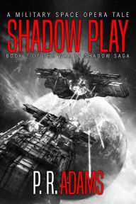 Title: Shadow Play: A Military Space Opera Tale (The War in Shadow Saga, #2), Author: P R Adams