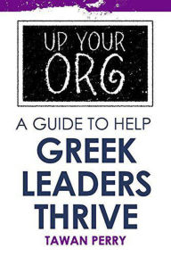 Title: Up Your Org A Guide To Help Greek Leaders Thrive, Author: Tawan Perry