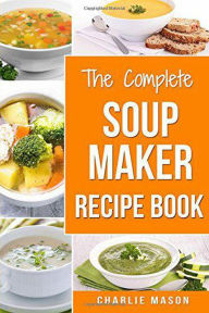 Title: The Complete Soup Maker Recipe Book, Author: Charlie Mason